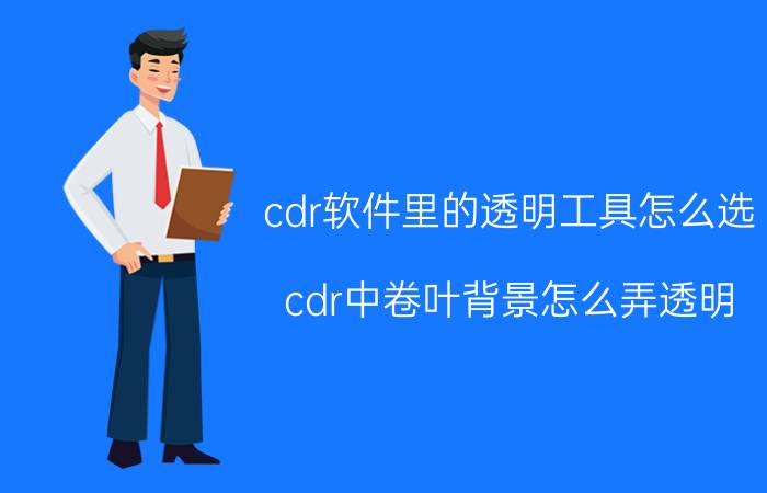 cdr软件里的透明工具怎么选 cdr中卷叶背景怎么弄透明？